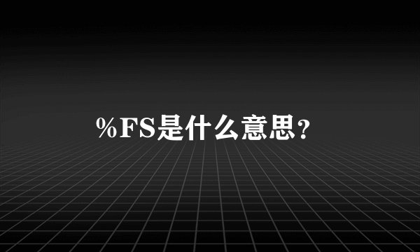 %FS是什么意思？