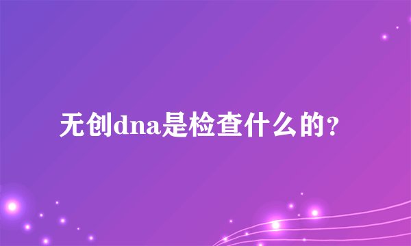 无创dna是检查什么的？