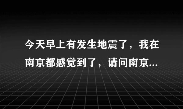 今天早上有发生地震了,我在南京都感觉到了,请问南京会有大的地震吗?