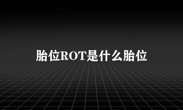 胎位ROT是什么胎位