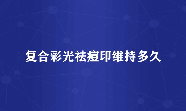 复合彩光祛痘印维持多久