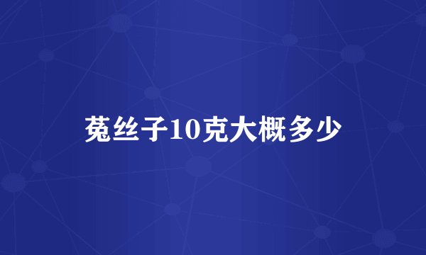 菟丝子10克大概多少