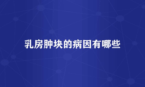乳房肿块的病因有哪些