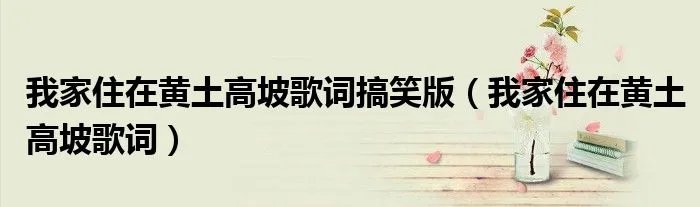我家住在黄土高坡歌词搞笑版（我家住在黄土高坡歌词）
