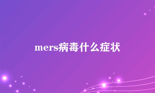 mers病毒什么症状