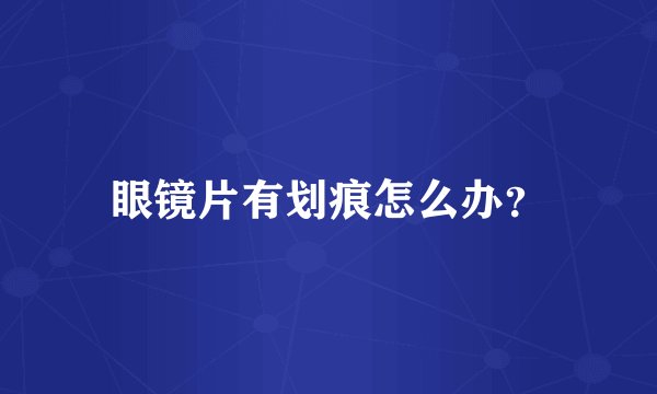 眼镜片有划痕怎么办?