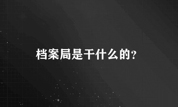 档案局是干什么的？