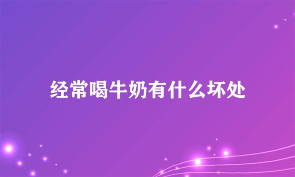 经常喝牛奶有什么坏处