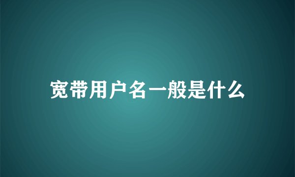 宽带用户名一般是什么