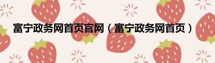 富宁政务网首页官网（富宁政务网首页）