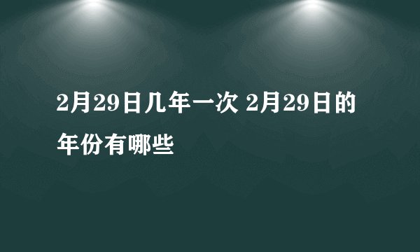 2月29日几年一次 2月29日的年份有哪些