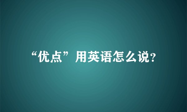 “优点”用英语怎么说？