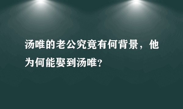 汤唯的老公究竟有何背景，他为何能娶到汤唯？