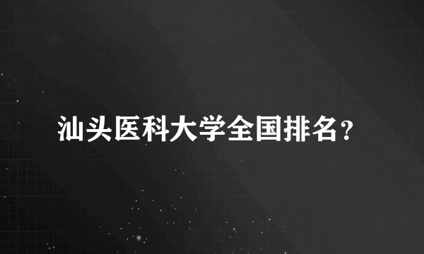 汕头医科大学全国排名？