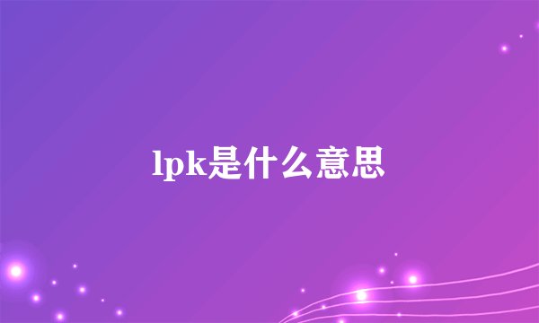 lpk是什么意思