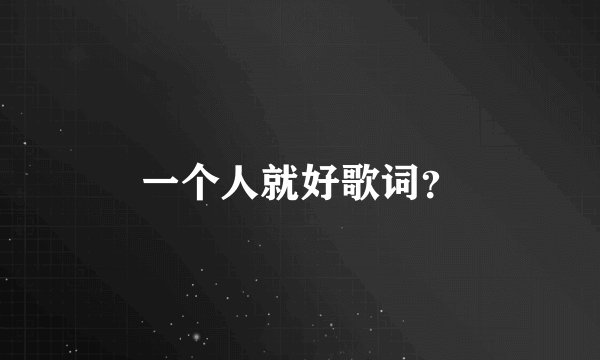 一个人就好歌词？