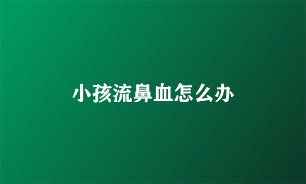 小孩流鼻血怎么办