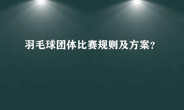 羽毛球团体比赛规则及方案？