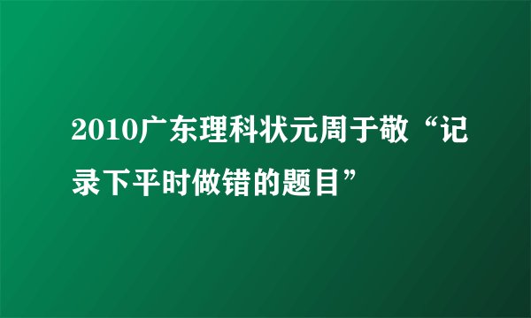 2010广东理科状元周于敬“记录下平时做错的题目”