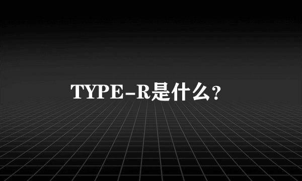 TYPE-R是什么？