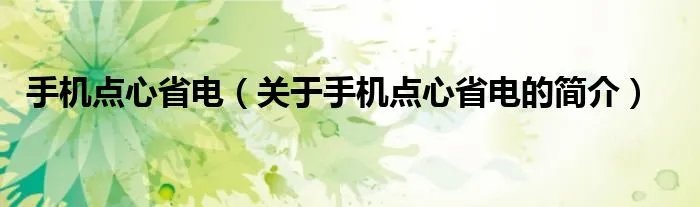 手机点心省电（关于手机点心省电的简介）