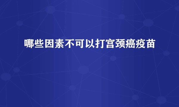 哪些因素不可以打宫颈癌疫苗