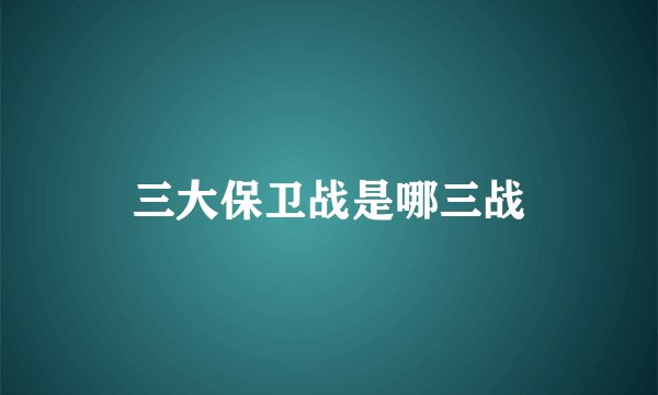 三大保卫战是哪三战