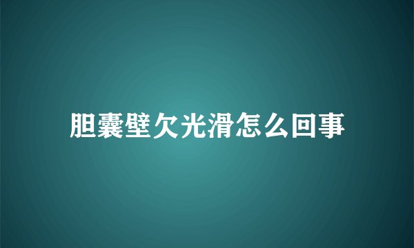 胆囊壁欠光滑怎么回事