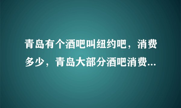 青岛有个酒吧叫纽约吧，消费多少，青岛大部分酒吧消费要多少？