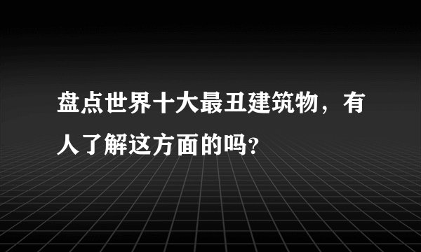 盘点世界十大最丑建筑物,有人了解这方面的吗?