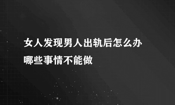 女人发现男人出轨后怎么办 哪些事情不能做