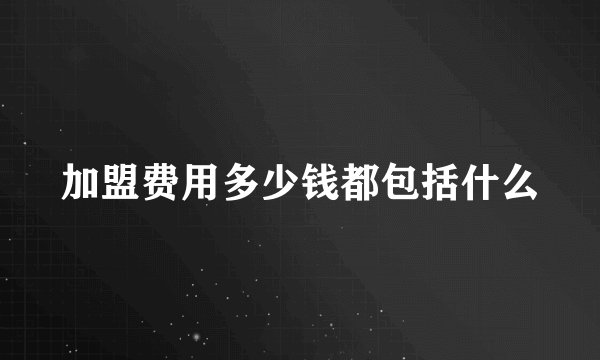 加盟费用多少钱都包括什么
