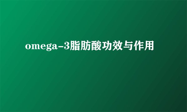 omega-3脂肪酸功效与作用