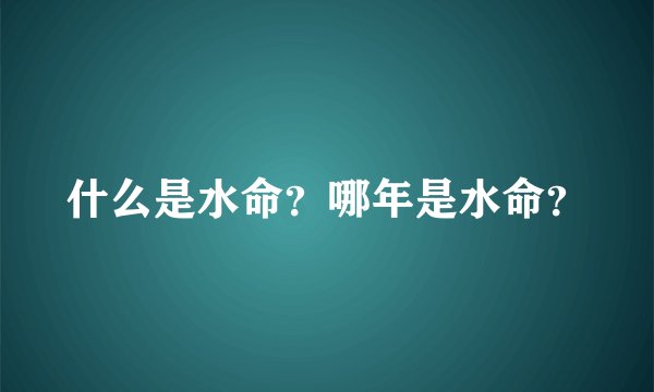 什么是水命?哪年是水命?
