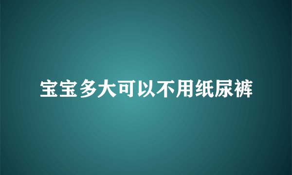 宝宝多大可以不用纸尿裤