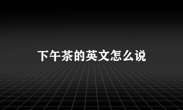 下午茶的英文怎么说