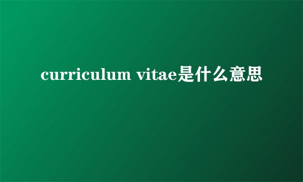 curriculum vitae是什么意思