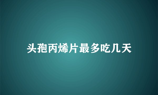 头孢丙烯片最多吃几天