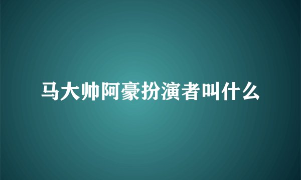马大帅阿豪扮演者叫什么