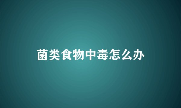 菌类食物中毒怎么办