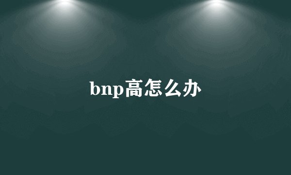 bnp高怎么办