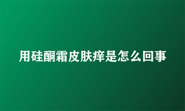 用硅酮霜皮肤痒是怎么回事