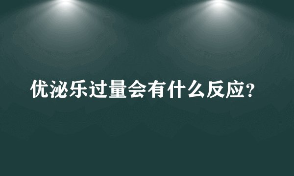 优泌乐过量会有什么反应？