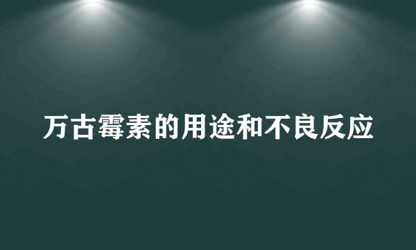 万古霉素的用途和不良反应