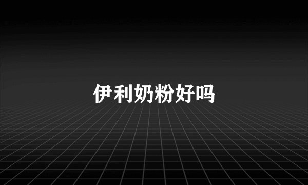 伊利奶粉好吗