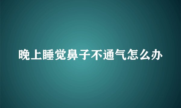 晚上睡觉鼻子不通气怎么办
