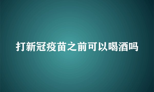 打新冠疫苗之前可以喝酒吗