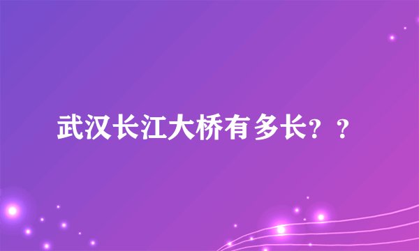 武汉长江大桥有多长？？