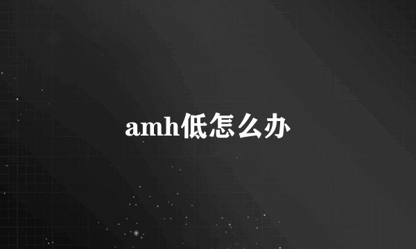 amh低怎么办