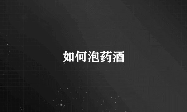 如何泡药酒